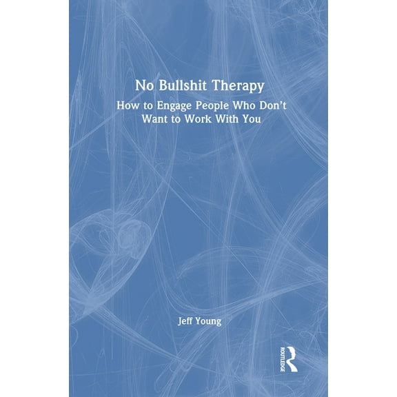 No Bullshit Therapy: How to Engage People Who Don't Want to Work with You, (Hardcover)