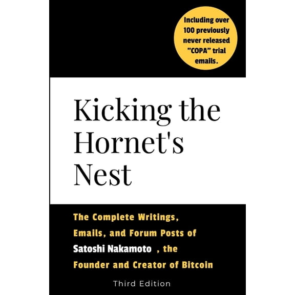 Kicking the Hornet's Nest: The Complete Writings, Emails, and Forum Posts of Satoshi Nakamoto, the Founder of Bitcoin an, (Paperback)