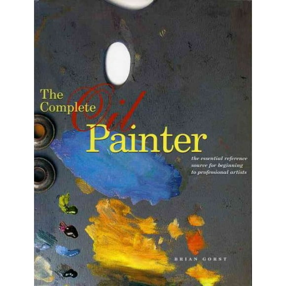 Pre-owned Complete Oil Painter : The Essential Reference Source for Beginning to Professional Artists, Paperback by Gorst, Brian, ISBN 082300855X, ISBN-13 9780823008551