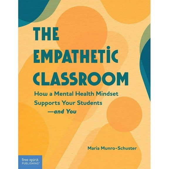 Free Spirit Professional(r) The Empathetic Classroom: How a Mental Health Mindset Supports Your Students--And You, (Paperback)
