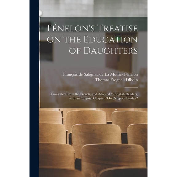 Fnelons Treatise on the Education of Daughters: Translated From the French, and Adapted to English Readers, With an Original Chapter On Religious Studies Paperback 1014636477 9781014636478 Thomas