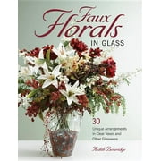 Faux Florals in Glass : 30-Plus Unique Arrangements in Clear Vases and Other Glassware (Paperback)