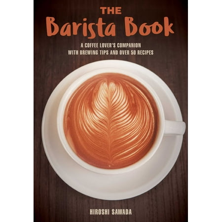The Barista Book : A Coffee Lover's Companion with Brewing Tips and Over 50 (Coffee Shop Game Best Recipe)