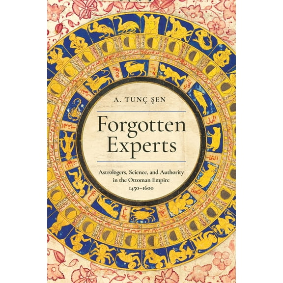 Stanford Ottoman World Series: Critical Forgotten Experts: Astrologers, Science, and Authority in the Ottoman Empire, 1450-1600, (Hardcover)