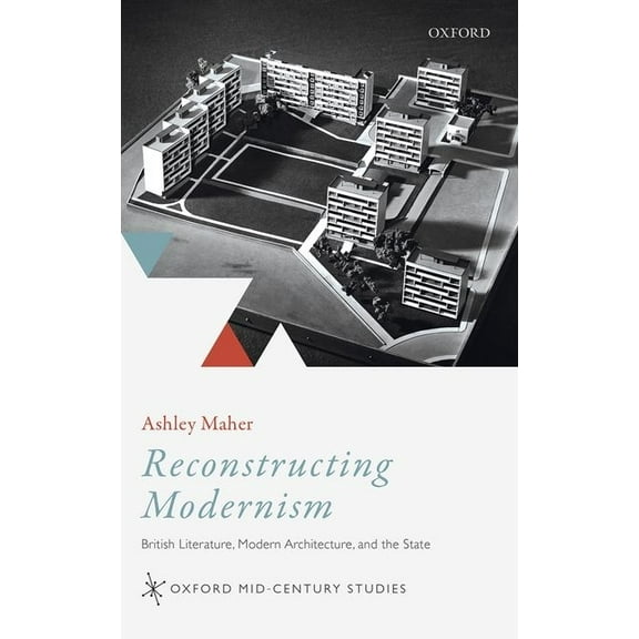 Oxford Mid-Century Studies Reconstructing Modernism: British Literature, Modern Architecture, and the State, (Hardcover)