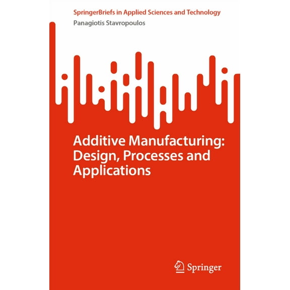 Springerbriefs in Applied Sciences and T Additive Manufacturing: Design, Processes and Applications, (Paperback)
