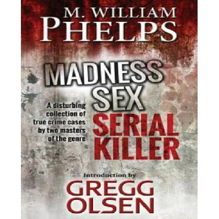 Madness. Sex. Serial Killer.: A Disturbing Collection of True Crime
