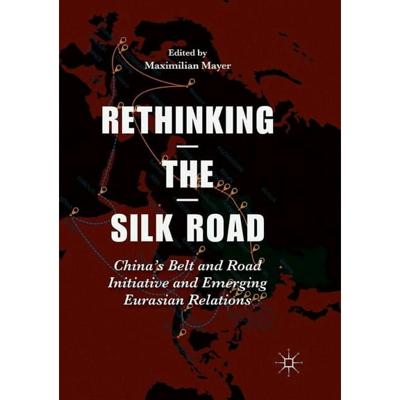 Rethinking the Silk Road: China's Belt and Road Initiative and Emerging Eurasian Relations, (Paperback)