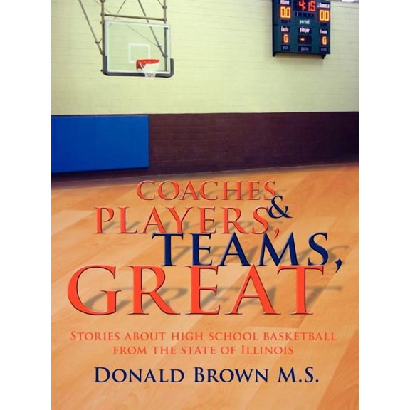 Great Teams, Players, & Coaches: Stories about high school basketball from the state of Illinois, (Paperback)