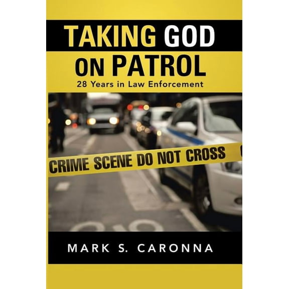 Taking God on Patrol: 28 Years in Law Enforcement (Hardcover) by Mark S Caronna