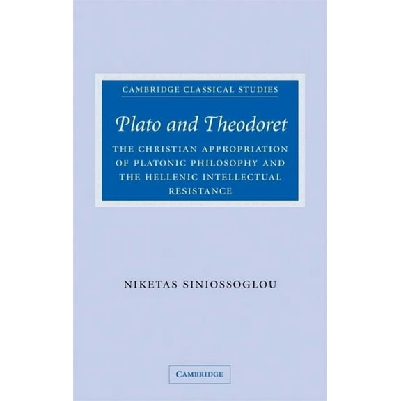 Cambridge Classical Studies Plato and Theodoret: The Christian Appropriation of Platonic Philosophy and the Hellenic Intellectual Resistance, (Hardcover)