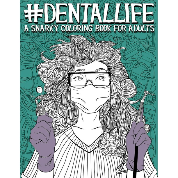 Dental Life A Snarky Coloring Book For Adults A Funny Adult Coloring Book For Dentists Dental Hygienists Dental Assistants Dental Therapists Dental Technicians Dental Students And Periodontists Paperback Walmart Com