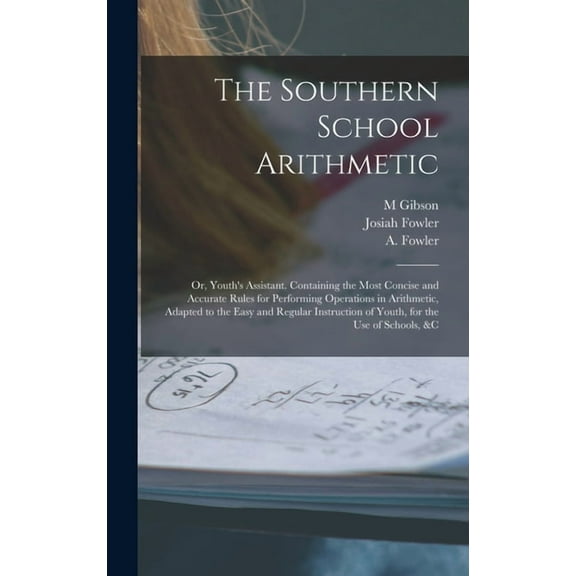 The Southern School Arithmetic; or, Youth's Assistant. Containing the Most Concise and Accurate Rules for Performing Ope, (Hardcover)