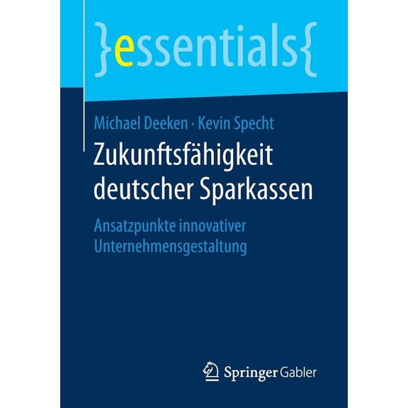 Essentials Zukunftsfähigkeit Deutscher Sparkassen: Ansatzpunkte Innovativer Unternehmensgestaltung, (Paperback)
