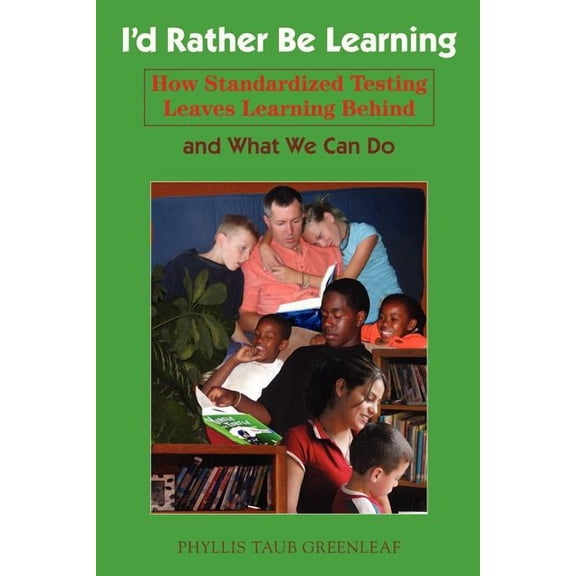 I'd Rather Be Learning: How Standardized Testing Leaves Learning Behind and What We Can Do, (Paperback)