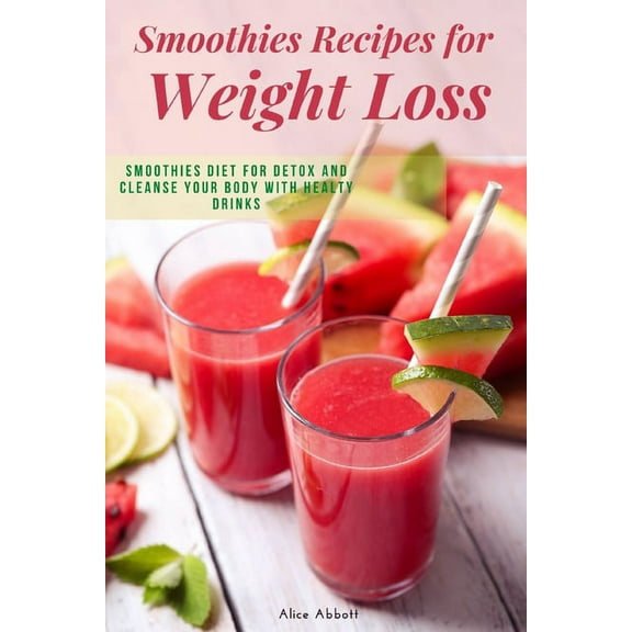 Smoothies Recipes for Weight Loss: Smoothies Diet for Detox and Cleanse Your Body and Lose Weight With Healthy Drinks