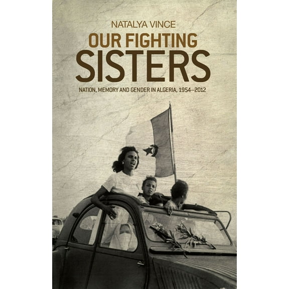 Our Fighting Sisters: Nation, Memory and Gender in Algeria, 1954-2012, (Hardcover)