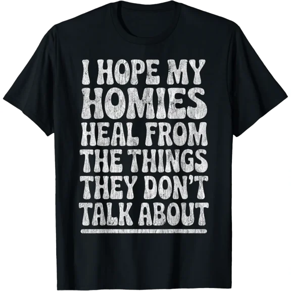 I Hope My Homies Heal From The Things They Don'T Talk About T-Shirt