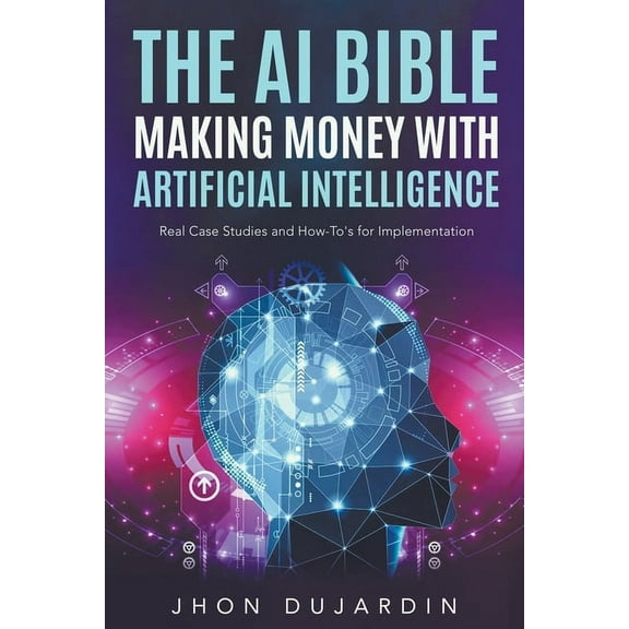 The AI Bible, Making Money with Artificial Intelligence: Real Case Studies and How-To's for Implementation, (Paperback)