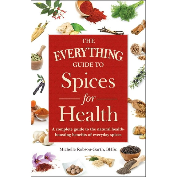 Everything(r) The Everything Guide to Spices for Health: A Complete Guide to the Natural Health-Boosting Benefits of Everyday Spices, (Paperback)