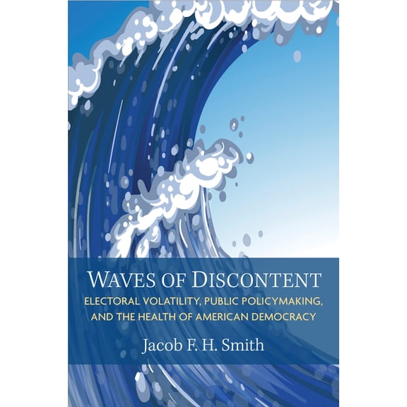 Legislative Politics and Policy Making Waves of Discontent: Electoral Volatility, Public Policymaking, and the Health of American Democracy, (Paperback)