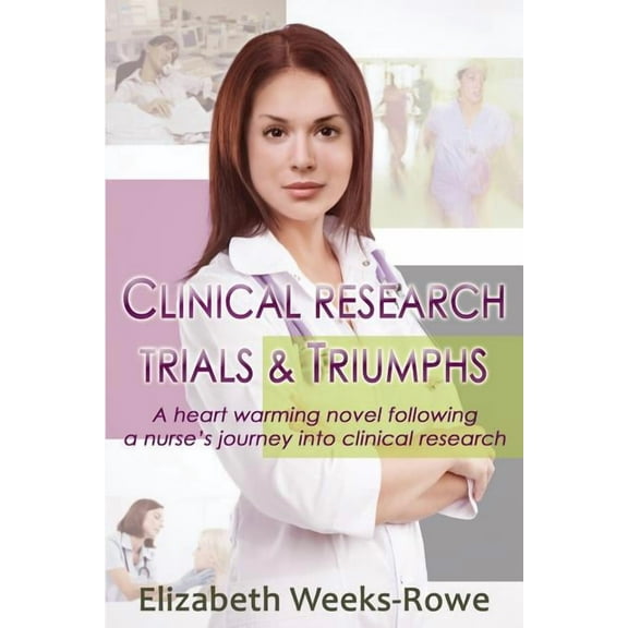 Clinical Trials and Triumphs Clinical Research Trials and Triumphs: A heart warming novel following a nurse's journey into clinical research, Book 1, (Paperback)