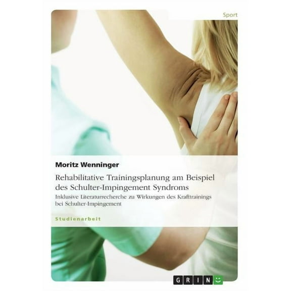Rehabilitative Trainingsplanung am Beispiel des Schulter-Impingement Syndroms : Inklusive Literaturrecherche zu Wirkungen des Krafttrainings bei Schulter-Impingement (Paperback)