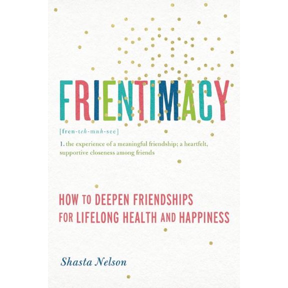 Frientimacy: How to Deepen Friendships for Lifelong Health and Happiness, (Paperback)