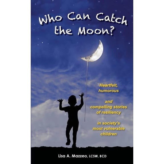 Who Can Catch the Moon? Heartfelt, Humorous and Compelling Stories of Resiliency in Society's Most Vulnerable Children