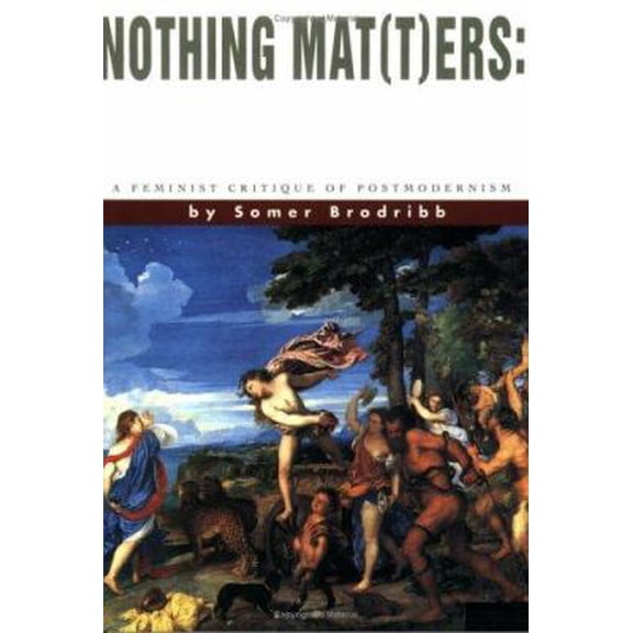 Pre-Owned Nothing Mat(t)ers: A Feminist Critique of Postmodernism (Paperback) 155028410X 9781550284102