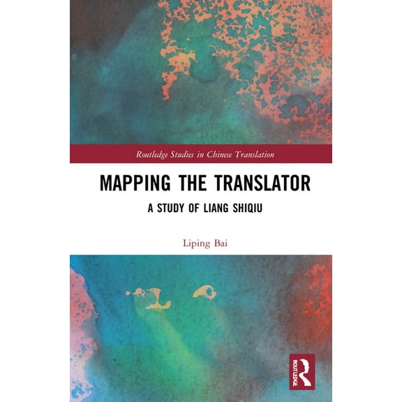Routledge Studies in Chinese Translation Mapping the Translator: A Study of Liang Shiqiu, (Hardcover)