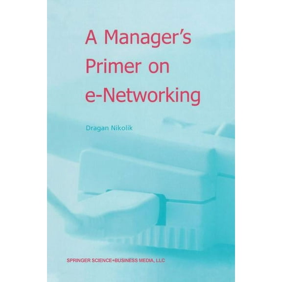 A Manager's Primer on E-Networking: An Introduction to Enterprise Networking in E-Business Acid Environment, (Paperback)