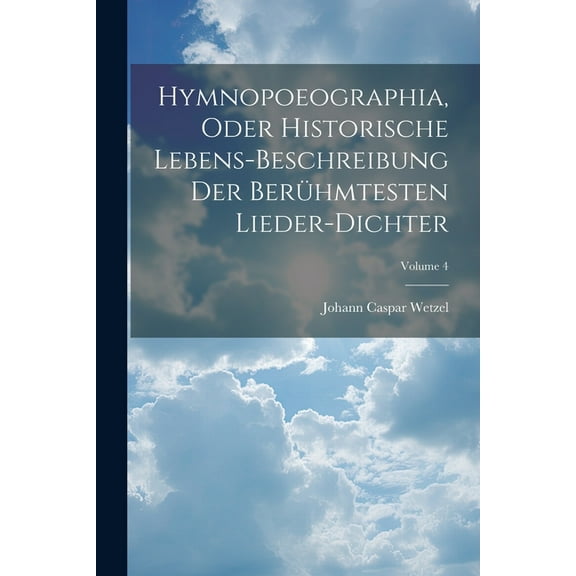 Hymnopoeographia, Oder Historische Lebens-beschreibung Der Berühmtesten Lieder-dichter; Volume 4 (Paperback)