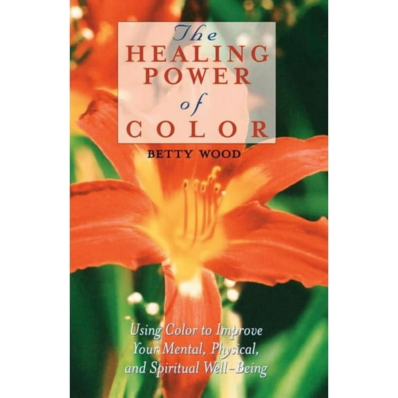 The Healing Power of Color : Using Color to Improve Your Mental, Physical, and Spiritual Well-Being (Paperback)