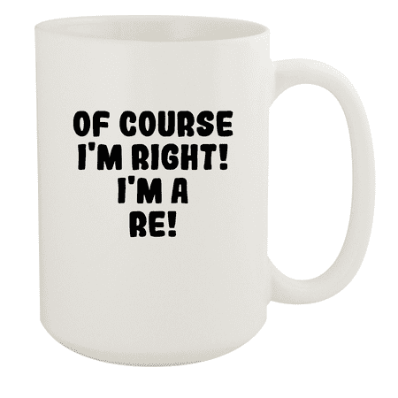 

Of Course I m Right! I m A Re! - Ceramic 15oz White Mug White