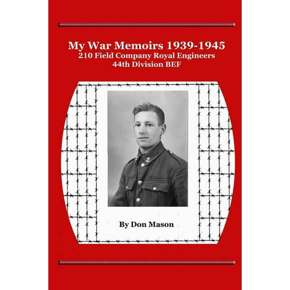 My War Memoirs 1939-1945: 210 Field Company Royal Engineers, 44th Division BEF, (Paperback)