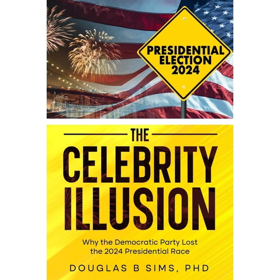 The Celebrity Illusion: How the Democratic Party Lost the 2024 Presidential Race, (Paperback)