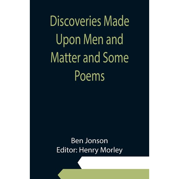 Discoveries Made Upon Men and Matter and Some Poems, (Paperback)