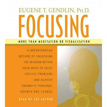 Focusing : A Breakthrough Method of Unlocking the Wisdom Within Your Body to Solve Specific Problems and Achieve Dramatic Personal Growth and Change