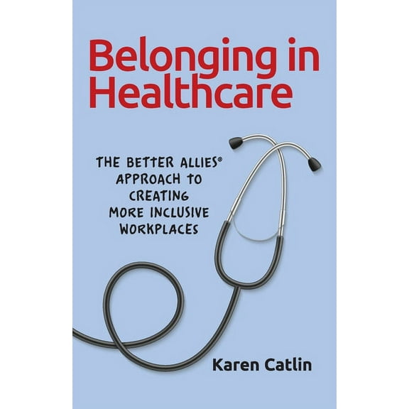 Belonging in Healthcare: The Better Allies(R) Approach to Creating More Inclusive Workplaces, (Paperback)
