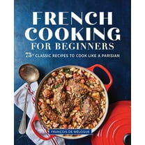 French Cooking for Beginners: 75  Classic Recipes to Cook Like a Parisian, (Paperback)