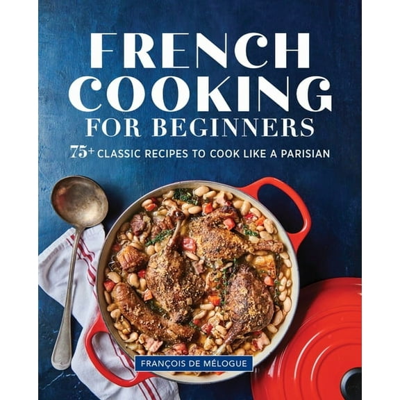 French Cooking for Beginners: 75  Classic Recipes to Cook Like a Parisian, (Paperback)