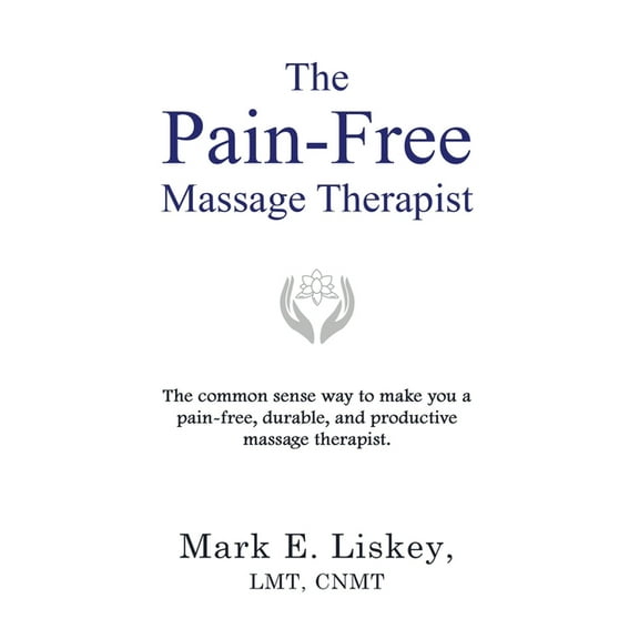 The Pain-Free Massage Therapist: The common sense way to make you a pain-free, durable, and (Paperback) by Mark E Liskey