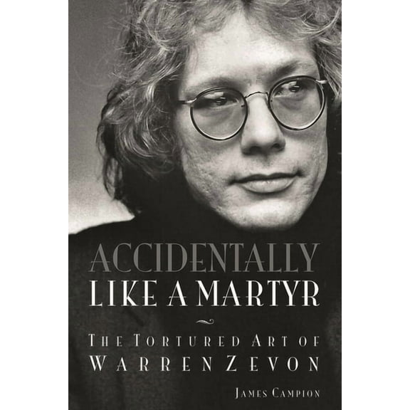 Accidentally Like a Martyr: The Tortured Art of Warren Zevon, (Paperback)