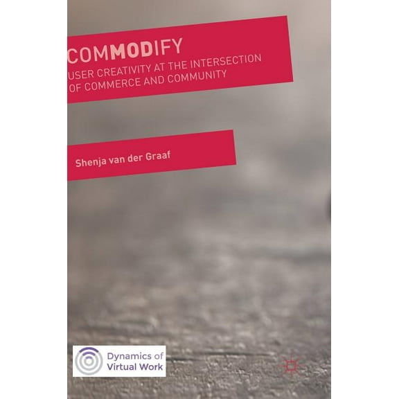 Dynamics of Virtual Work Commodify: User Creativity at the Intersection of Commerce and Community, (Hardcover)