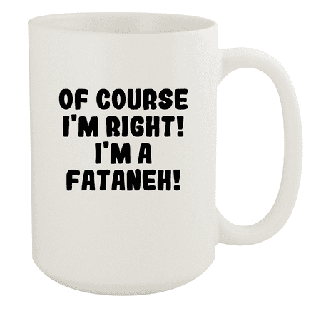 

Of Course I m Right! I m A Fataneh! - Ceramic 15oz White Mug White