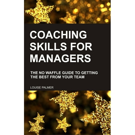 Coaching Skills for Managers: The No Waffle Guide To Getting The Best From Your Team - (Best Business Skills To Have)