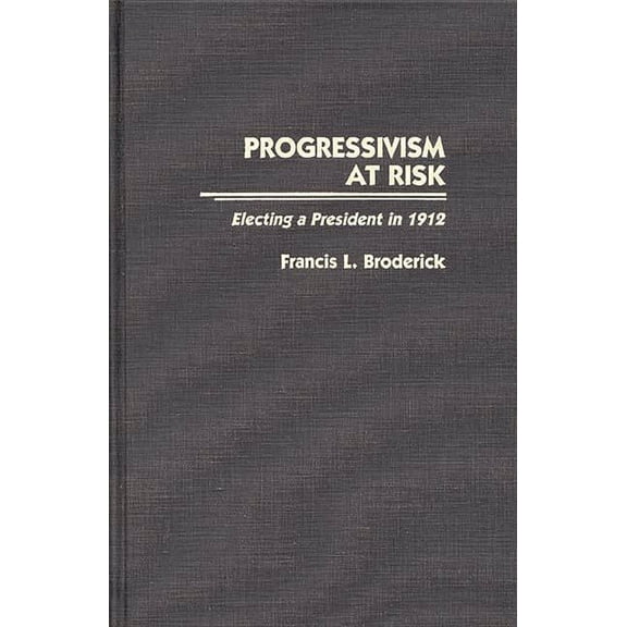 Contributions in American History Progressivism at Risk: Electing a President in 1912, (Hardcover)