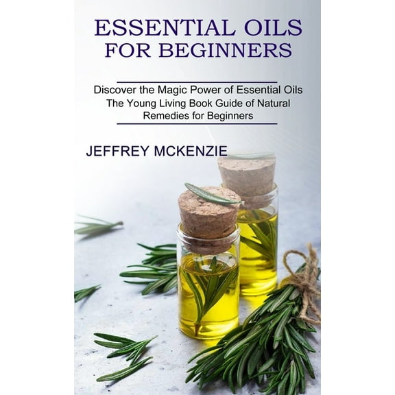 Essential Oils for Beginners: The Young Living Book Guide of Natural Remedies for Beginners (Discover the Magic Power of, (Paperback)