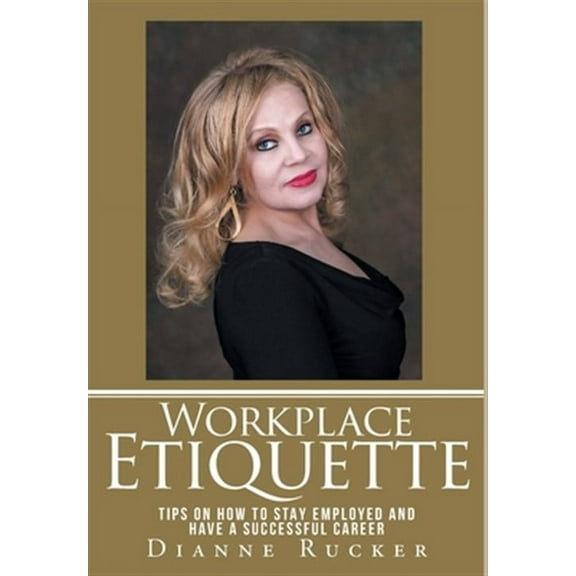 Workplace Etiquette: Tips on How to Stay Employed and Have a Successful Career (Hardcover)